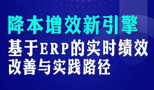 降本增效新引擎 基于ERP的实时绩效改善与实践路径